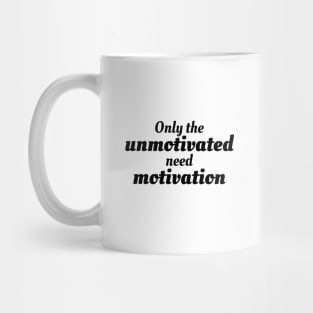 Only the unmotivated need motivation Mug